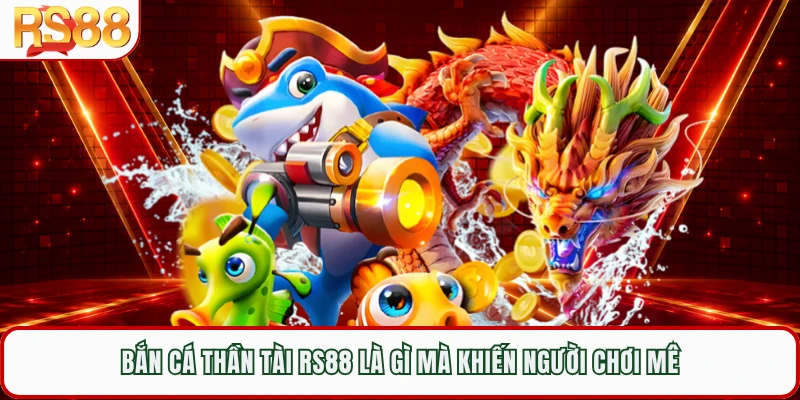Bắn cá thần tài RS88 là gì mà khiến người chơi mê