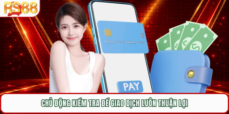 Chủ động kiểm tra để giao dịch luôn thuận lợi